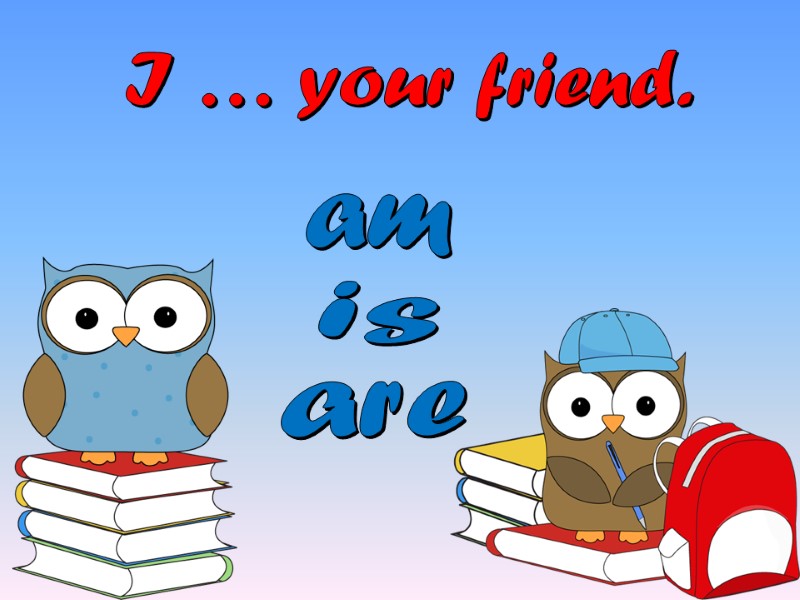 I … your friend. are is am